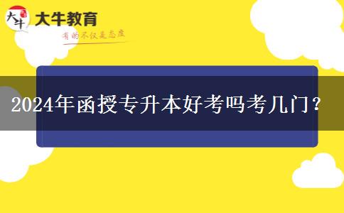 2024年函授专升本好考吗考几门？