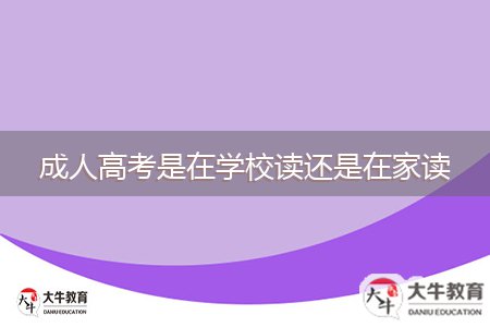 成人高考是在学校读还是在家读