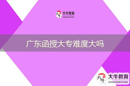 广东函授大专难度大吗