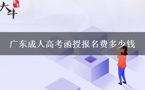 广东成人高考函授报名费多少钱