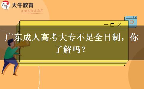 广东成人高考大专不是全日制，你了解吗？