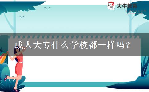 成人大专什么学校都一样吗？