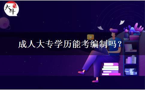 成人大专学历能考编制吗？