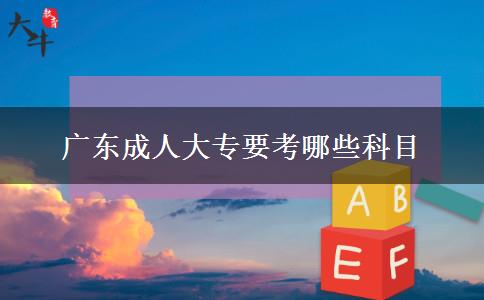 广东成人大专要考哪些科目