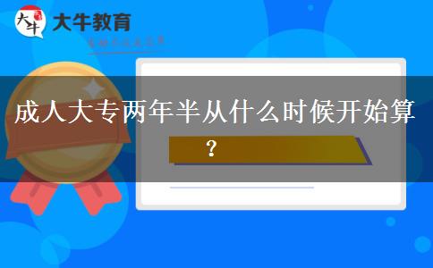 成人大专两年半从什么时候开始算？