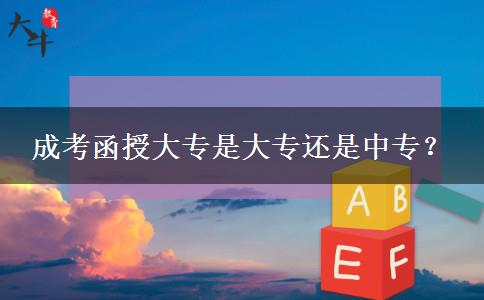 成考函授大专是大专还是中专？