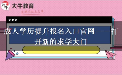 成人学历提升报名入口官网——打开新的求学大门