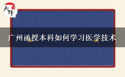 广州函授本科如何学习医学技术