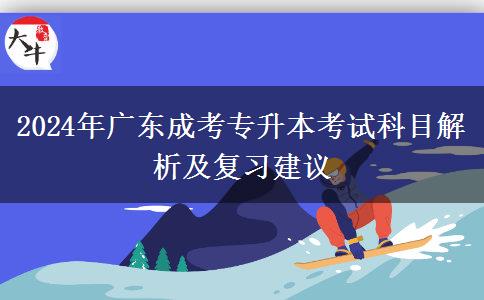 2024年广东成考专升本考试科目解析及复习建议