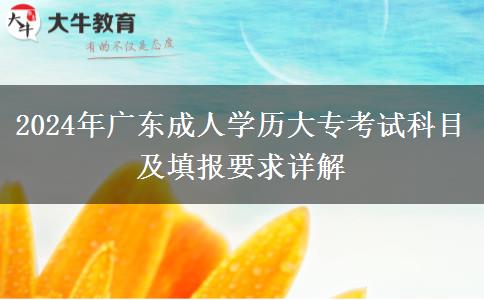 2024年广东成人学历大专考试科目及填报要求详解