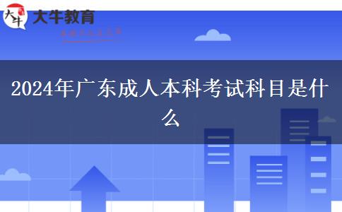 2024年广东成人本科考试科目是什么