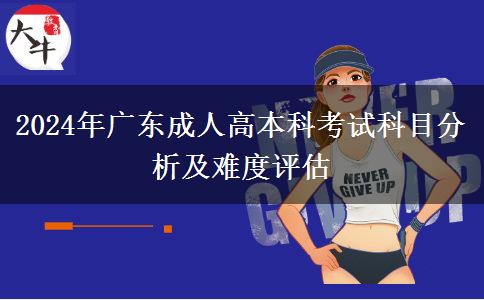 2024年广东成人高本科考试科目分析及难度评估