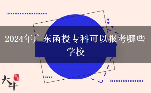 2024年广东函授专科可以报考哪些学校