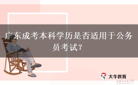 广东成考本科学历是否适用于公务员考试？