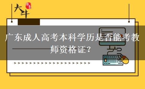 广东成人高考本科学历是否能考教师资格证？