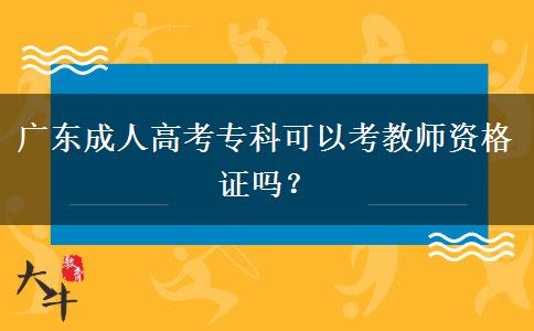 广东成人高考专科可以考教师资格证吗？