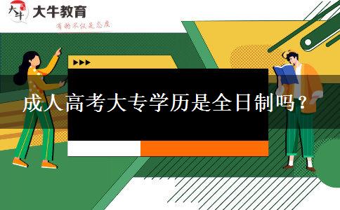 成人高考大专学历是全日制吗？