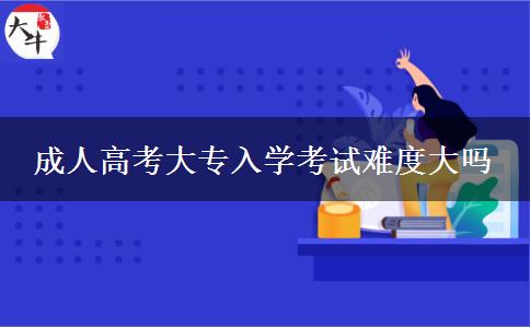 成人高考大专入学考试难度大吗