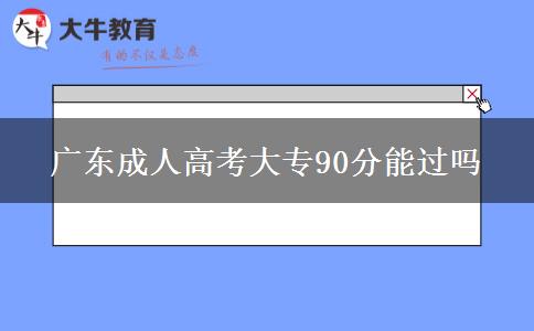 广东成人高考大专90分能过吗