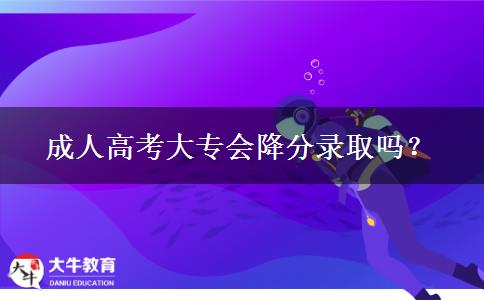 成人高考大专会降分录取吗？