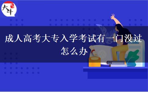 成人高考大专入学考试有一门没过怎么办