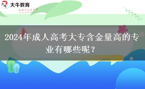 2024年成人高考大专含金量高的专业有哪些呢？