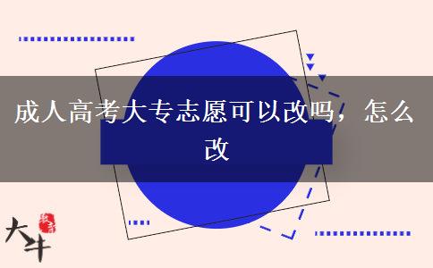 成人高考大专志愿可以改吗，怎么改