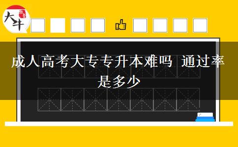 成人高考大专专升本难吗 通过率是多少