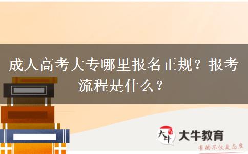 成人高考大专哪里报名正规？报考流程是什么？