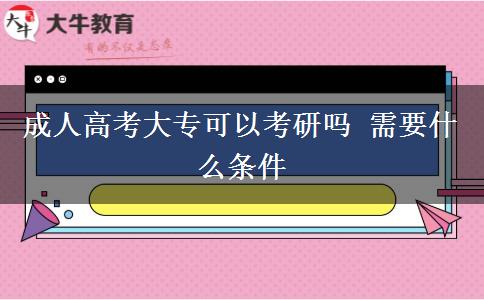 成人高考大专可以考研吗 需要什么条件