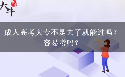 成人高考大专不是去了就能过吗？容易考吗？