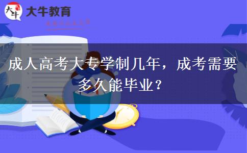 成人高考大专学制几年，成考需要多久能毕业？