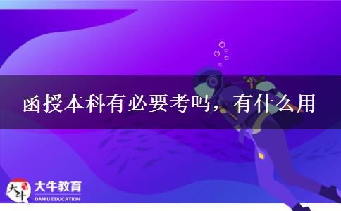 函授本科有必要考吗，有什么用