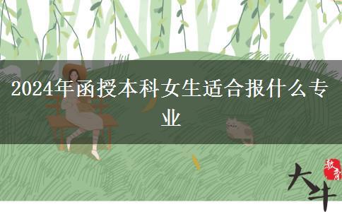 2024年函授本科女生适合报什么专业
