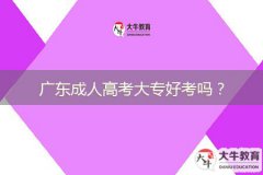 广东成人高考大专好考吗？