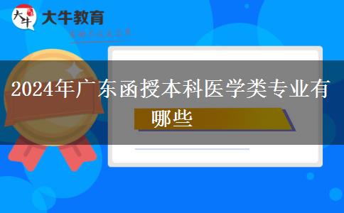 2024年广东函授本科医学类专业有哪些
