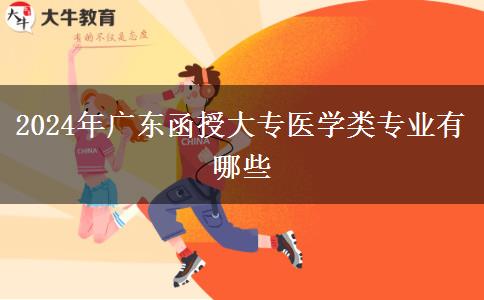 2024年广东函授大专医学类专业有哪些