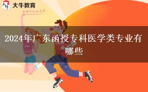 2024年广东函授专科医学类专业有哪些