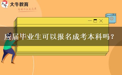 应届毕业生可以报名成考本科吗？