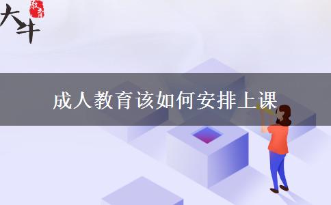 成人教育该如何安排上课