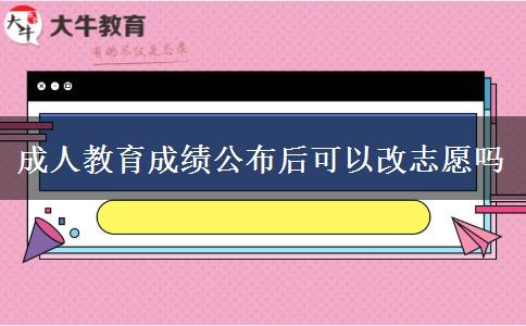 成人教育成绩公布后可以改志愿吗