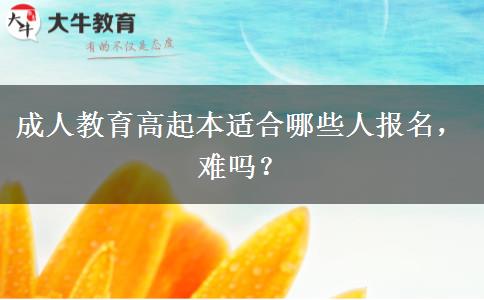 成人教育高起本适合哪些人报名，难吗？