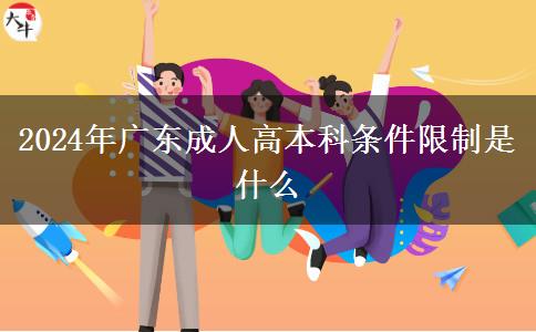 2024年广东成人高本科条件限制是什么