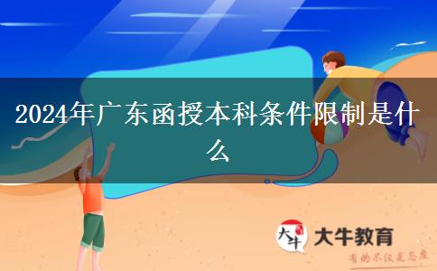 2024年广东函授本科条件限制是什么