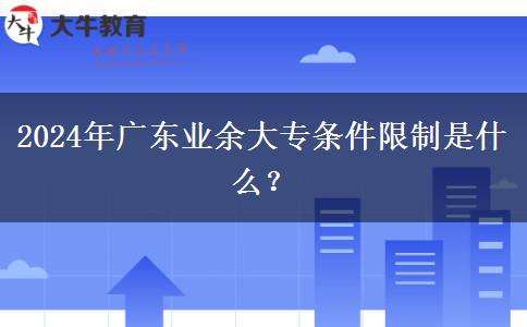 2024年广东业余大专条件限制是什么？