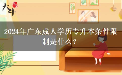 2024年广东成人学历专升本条件限制是什么？