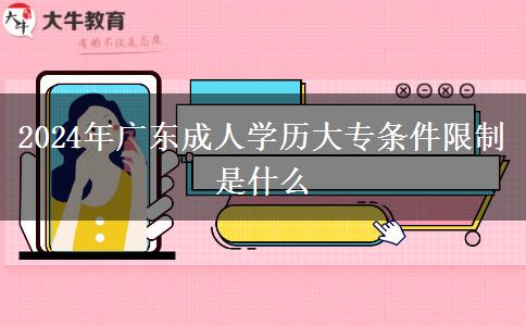 2024年广东成人学历大专条件限制是什么