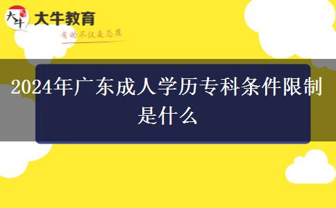 2024年广东成人学历专科条件限制是什么