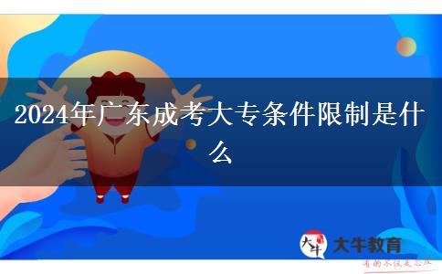 2024年广东成考大专条件限制是什么