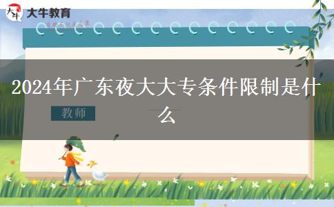 2024年广东夜大大专条件限制是什么
